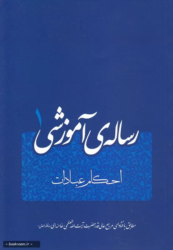 رساله ی آموزشی عبادات بر اساس فتاوای مرجع عالیقدر حضرت آیت الله العظمی خامنه ای (مدظله العالی) رهبر معظم انقلاب اسلامی (چاپ اول)