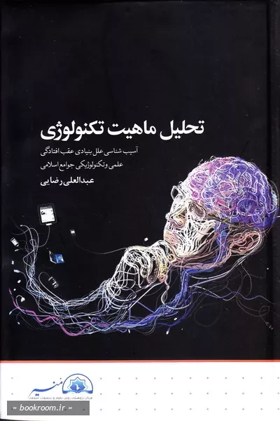 تحلیل ماهیت تکنولوژی: آسیب شناسی علل بنیادی عقب افتادگی علمی و تکنولوژیکی جوامع اسلامی (چاپ اول)