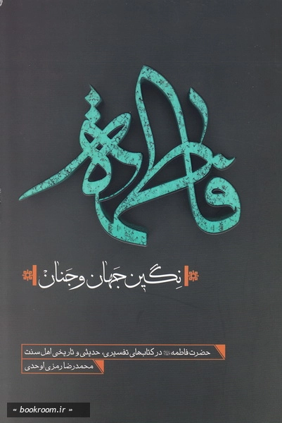 فاطمه نگین جهان و جنان علیها السلام: حضرت فاطمه سلام الله علیه در کتب تفسیری و حدیثی و تاریخی اهل سنت (چاپ اول)