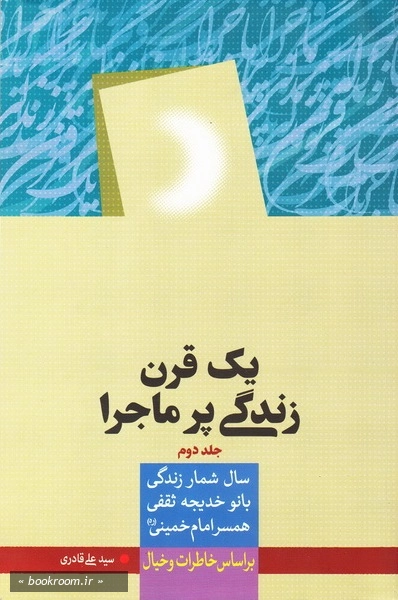 یک قرن زندگی پر ماجرا: سالشمار زندگی قدس ایران (همسر امام خمینی (ره)) بر اساس خاطرات و خیال - جلد دوم (چاپ اول)