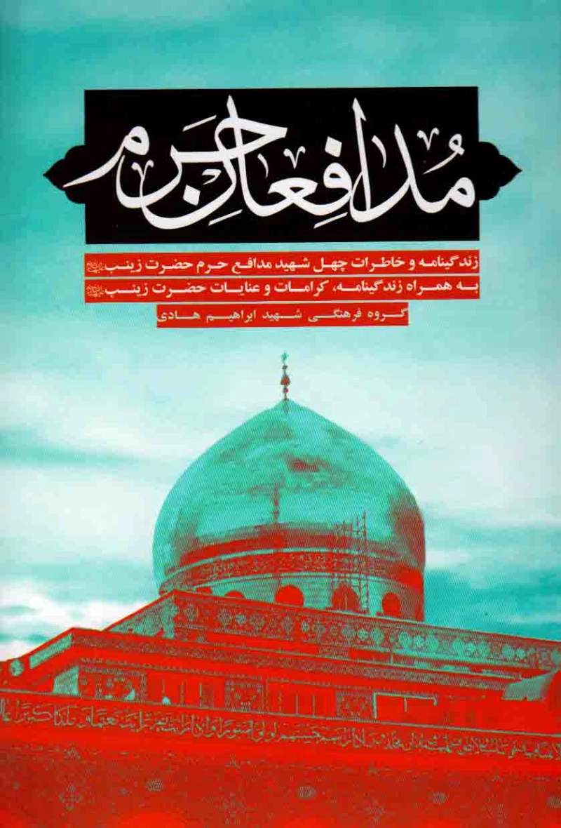 مدافعان حرم: زندگینامه و خاطرات چهل شهید مدافع حرم حضرت زینب سلام ا... علیها به همراه زندگینامه، کرامات و عنایات حضرت زینب سلام ا... علیها چاپ دوم