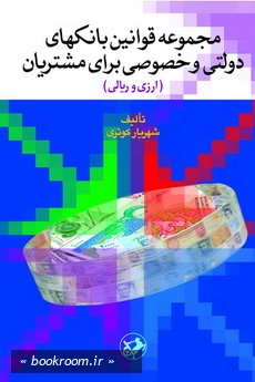 مجموعه قوانین بانکهای دولتی و خصوصی برای مشتریان (ارزی و ریالی) (چاپ چهارم)