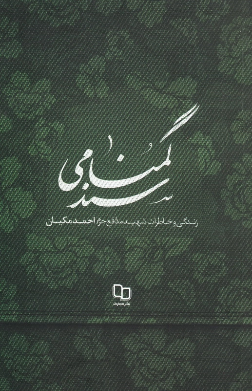 سند گمنامی: زندگی و خاطرات شهید مدافع حرم، احمد مکیان چ1