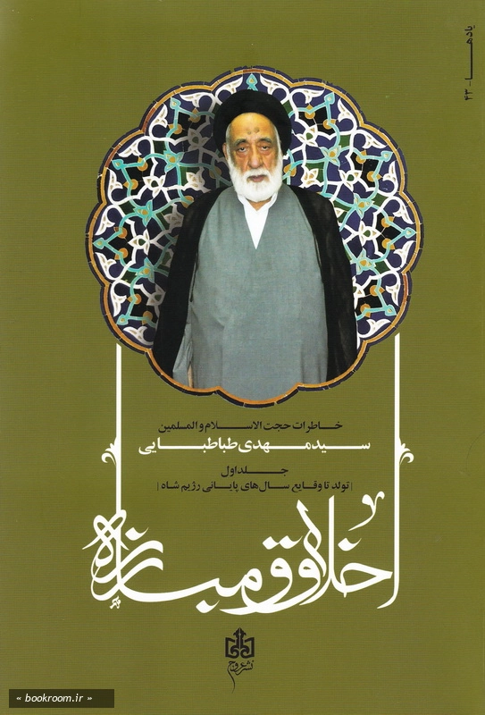 اخلاق و مبارزه (خاطرات استاد اخلاق حضرت حجت الاسلام و المسلیمن سید مهدی طباطبایی) - جلد اول: تولد تا وقایع سال های پایانی رژیم شاه چ1