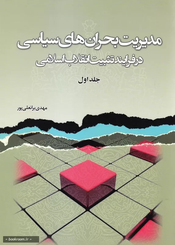 مدیریت بحران های سیاسی در فرایند تثبیت انقلاب اسلامی - جلد اول چ1